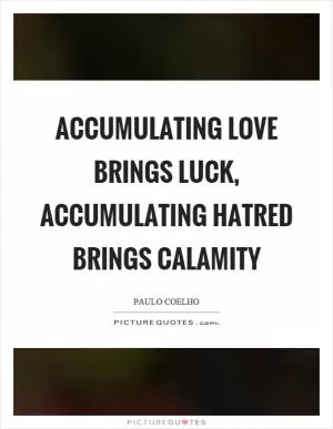 Accumulating love brings luck, accumulating hatred brings calamity Picture Quote #1