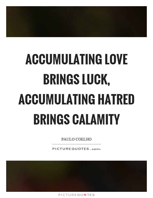 Accumulating love brings luck, accumulating hatred brings calamity Picture Quote #1