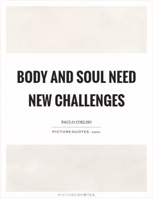Body and soul need new challenges Picture Quote #1