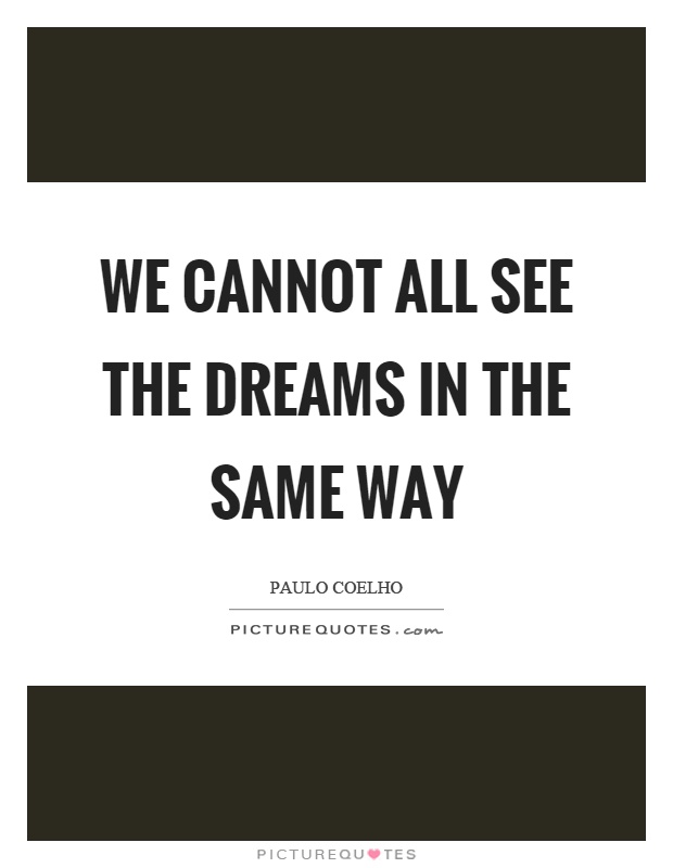 We cannot all see the dreams in the same way Picture Quote #1