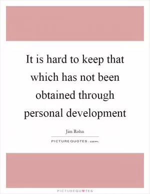 It is hard to keep that which has not been obtained through personal development Picture Quote #1