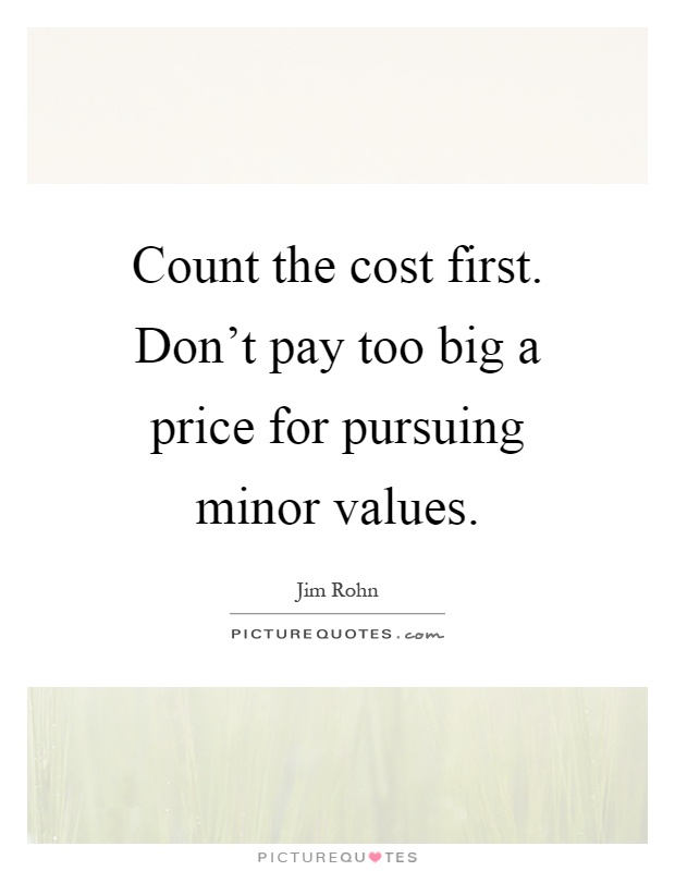 Count the cost first. Don't pay too big a price for pursuing minor values Picture Quote #1