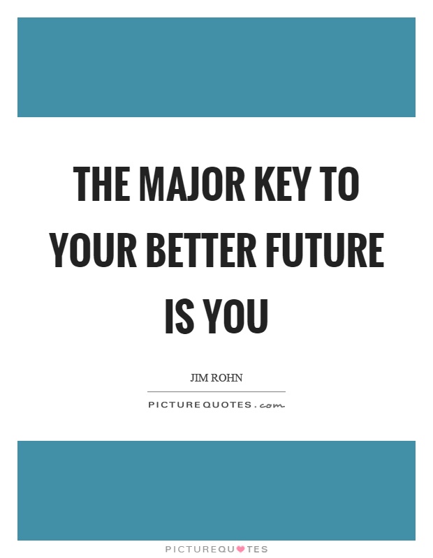 The major key to your better future is you Picture Quote #1
