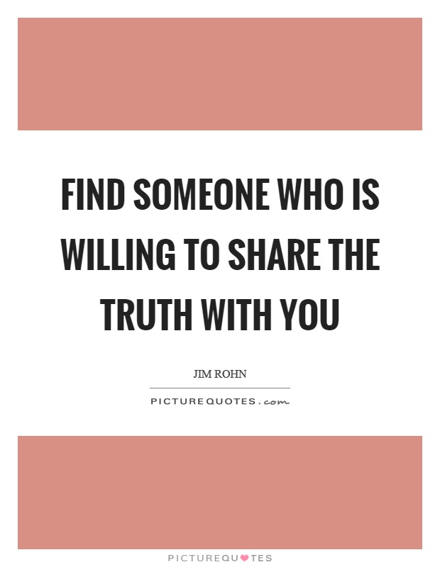 Find someone who is willing to share the truth with you Picture Quote #1