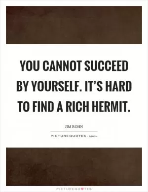You cannot succeed by yourself. It’s hard to find a rich hermit Picture Quote #1