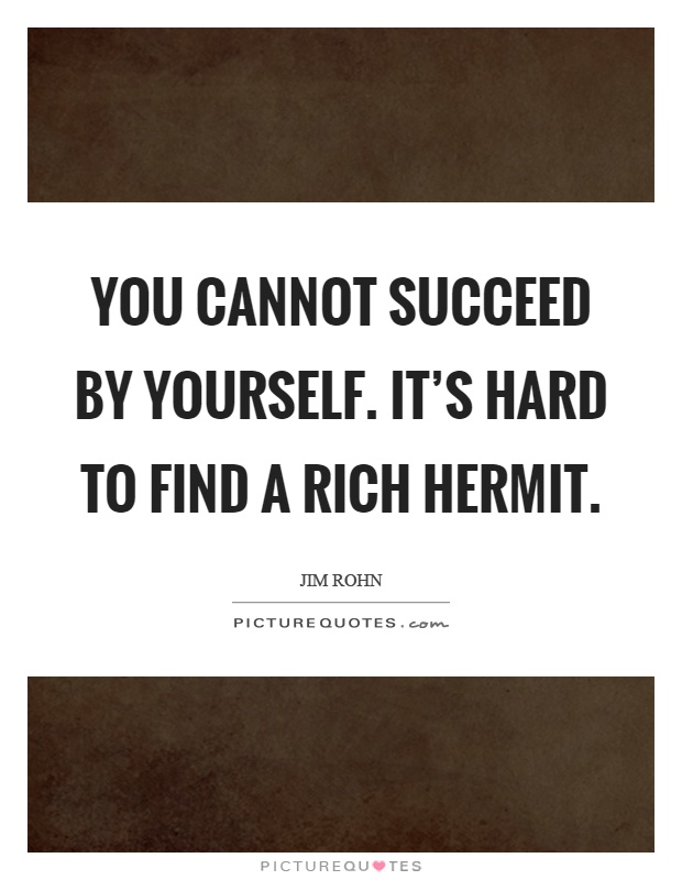You cannot succeed by yourself. It's hard to find a rich hermit Picture Quote #1