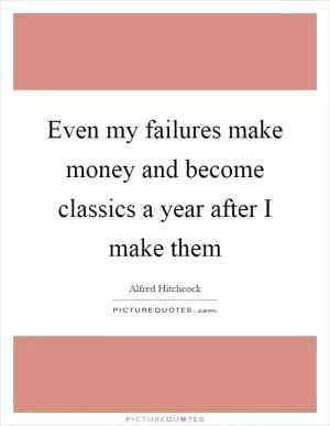 Even my failures make money and become classics a year after I make them Picture Quote #1