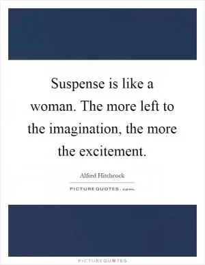 Suspense is like a woman. The more left to the imagination, the more the excitement Picture Quote #1