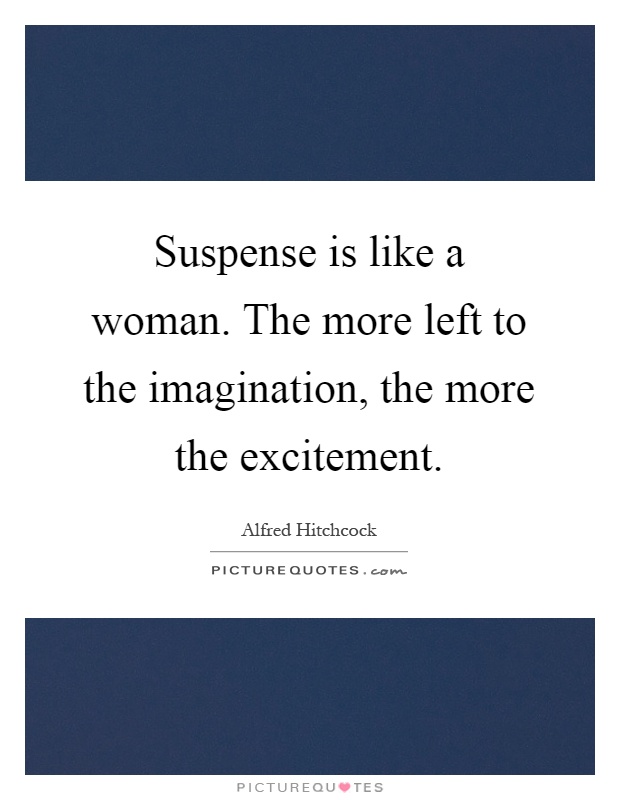 Suspense is like a woman. The more left to the imagination, the more the excitement Picture Quote #1