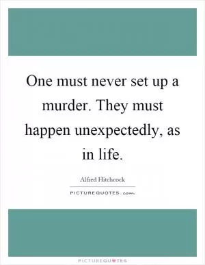 One must never set up a murder. They must happen unexpectedly, as in life Picture Quote #1