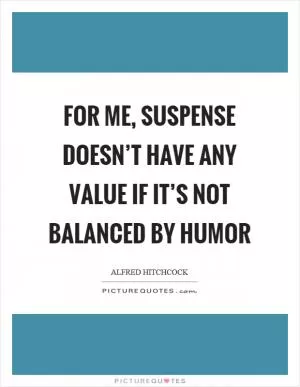 For me, suspense doesn’t have any value if it’s not balanced by humor Picture Quote #1