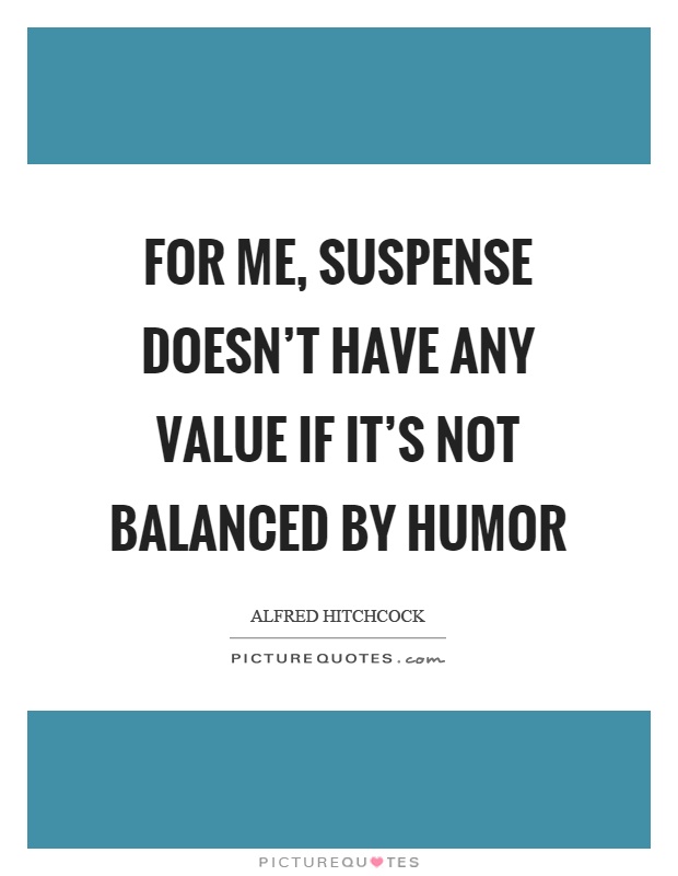 For me, suspense doesn't have any value if it's not balanced by humor Picture Quote #1