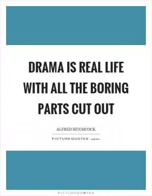 Drama is real life with all the boring parts cut out Picture Quote #1