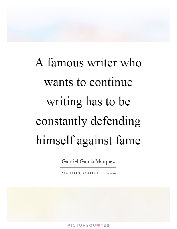 A famous writer who wants to continue writing has to be constantly defending himself against fame Picture Quote #1