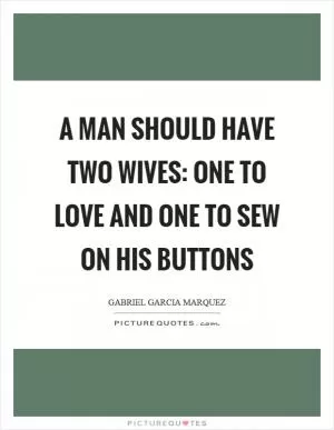 A man should have two wives: one to love and one to sew on his buttons Picture Quote #1