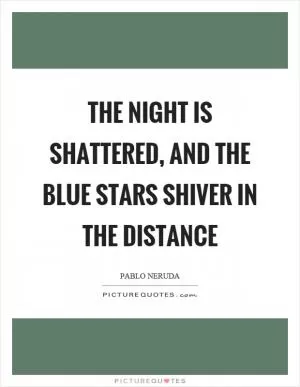 The night is shattered, and the blue stars shiver in the distance Picture Quote #1