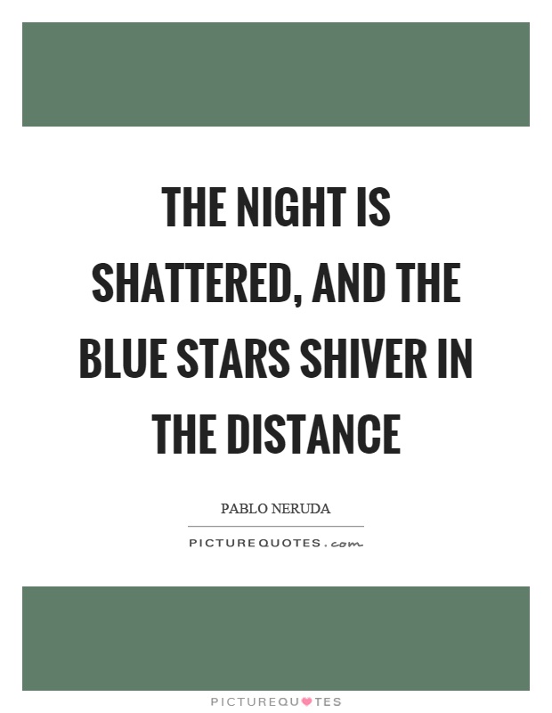 The night is shattered, and the blue stars shiver in the distance Picture Quote #1