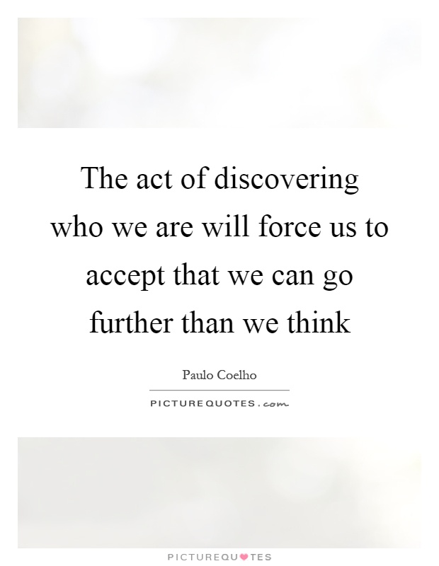 The act of discovering who we are will force us to accept that we can go further than we think Picture Quote #1