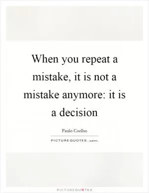 When you repeat a mistake, it is not a mistake anymore: it is a decision Picture Quote #1