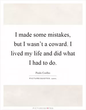 I made some mistakes, but I wasn’t a coward. I lived my life and did what I had to do Picture Quote #1