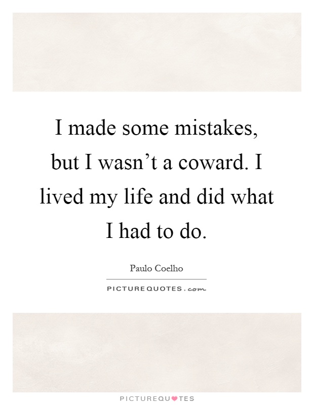I made some mistakes, but I wasn't a coward. I lived my life and did what I had to do Picture Quote #1