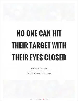 No one can hit their target with their eyes closed Picture Quote #1
