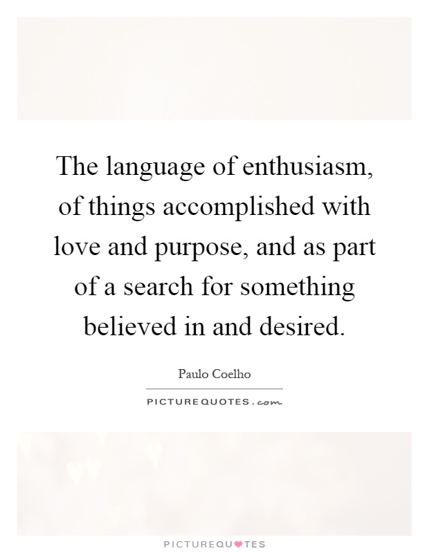 The language of enthusiasm, of things accomplished with love and purpose, and as part of a search for something believed in and desired Picture Quote #1