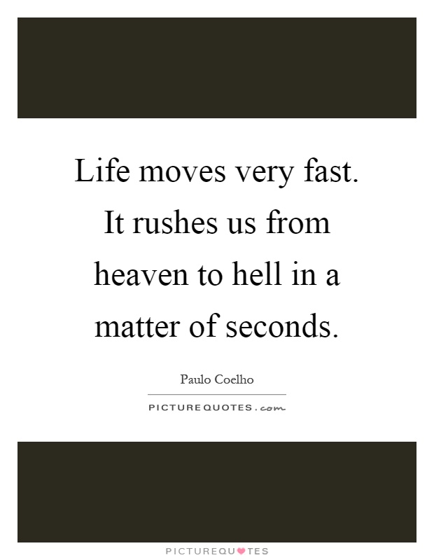 Life moves very fast. It rushes us from heaven to hell in a matter of seconds Picture Quote #1