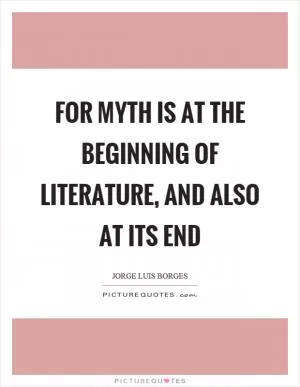 For myth is at the beginning of literature, and also at its end Picture Quote #1