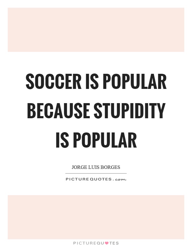 Soccer is popular because stupidity is popular Picture Quote #1