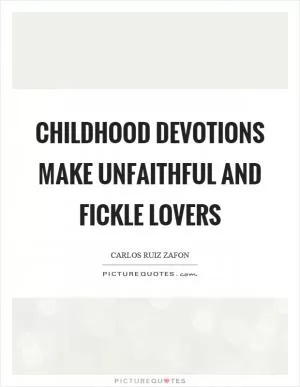 Childhood devotions make unfaithful and fickle lovers Picture Quote #1