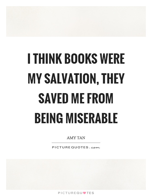 I think books were my salvation, they saved me from being miserable Picture Quote #1