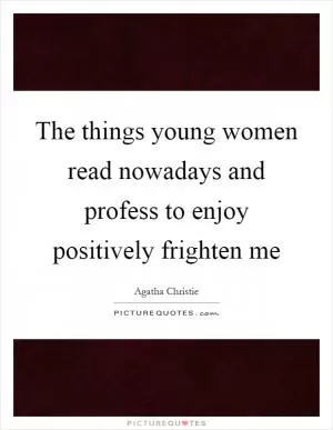 The things young women read nowadays and profess to enjoy positively frighten me Picture Quote #1