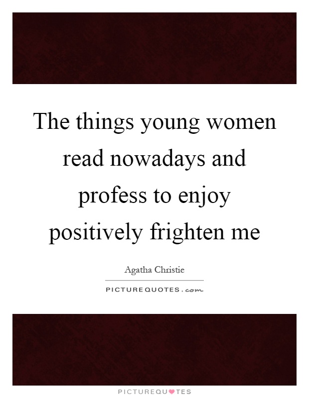 The things young women read nowadays and profess to enjoy positively frighten me Picture Quote #1