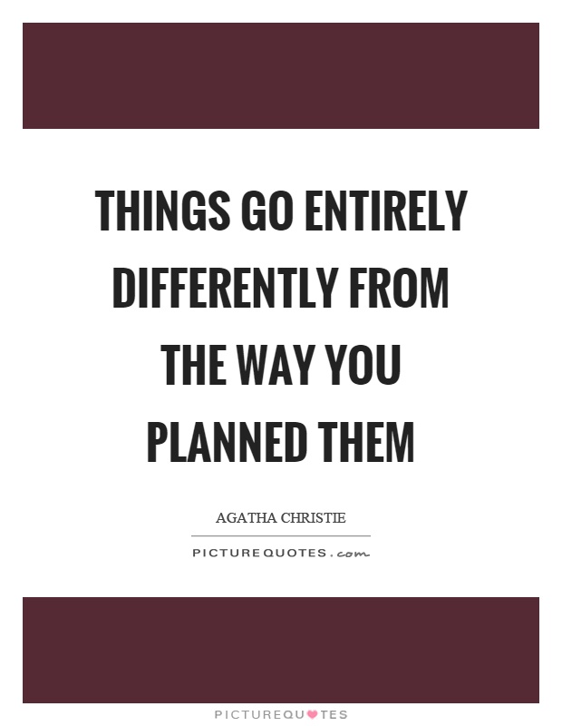 Things go entirely differently from the way you planned them Picture Quote #1