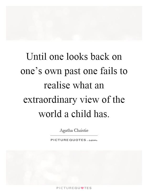 Until one looks back on one's own past one fails to realise what an extraordinary view of the world a child has Picture Quote #1