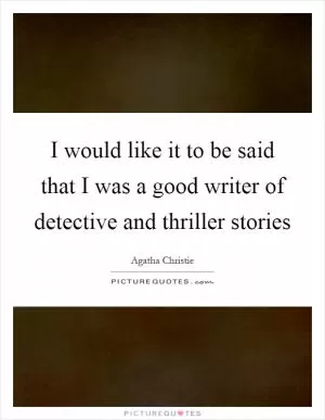 I would like it to be said that I was a good writer of detective and thriller stories Picture Quote #1