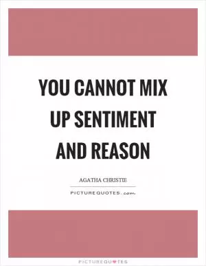 You cannot mix up sentiment and reason Picture Quote #1