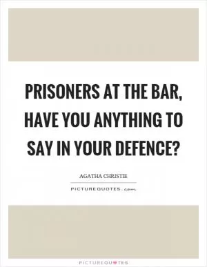 Prisoners at the bar, have you anything to say in your defence? Picture Quote #1