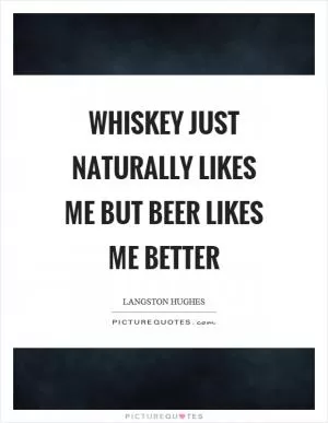 Whiskey just naturally likes me but beer likes me better Picture Quote #1