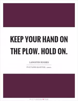 Keep your hand on the plow. Hold on Picture Quote #1