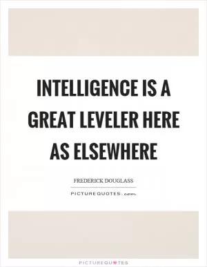 Intelligence is a great leveler here as elsewhere Picture Quote #1