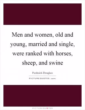 Men and women, old and young, married and single, were ranked with horses, sheep, and swine Picture Quote #1