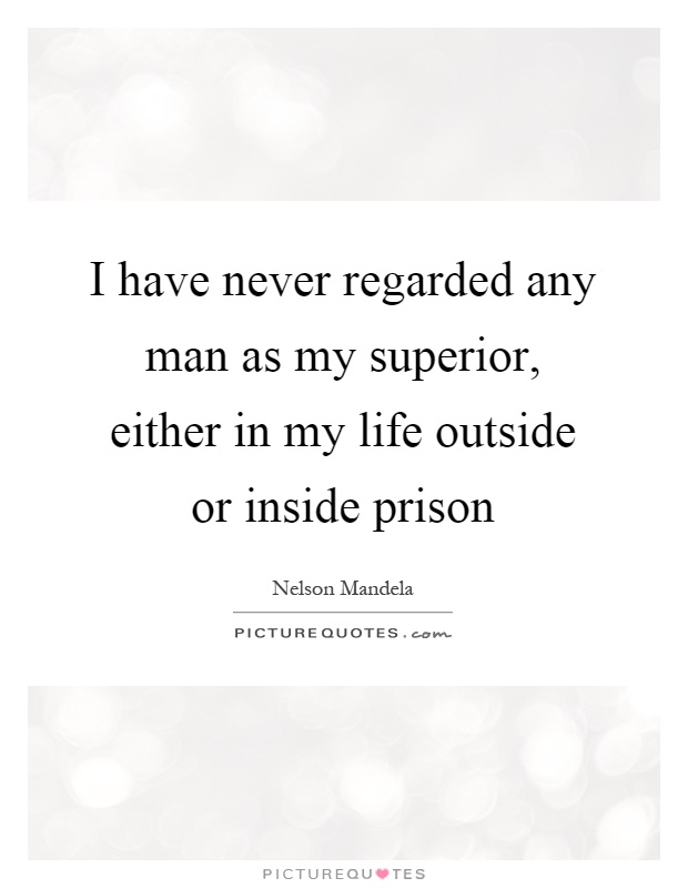 I have never regarded any man as my superior, either in my life outside or inside prison Picture Quote #1