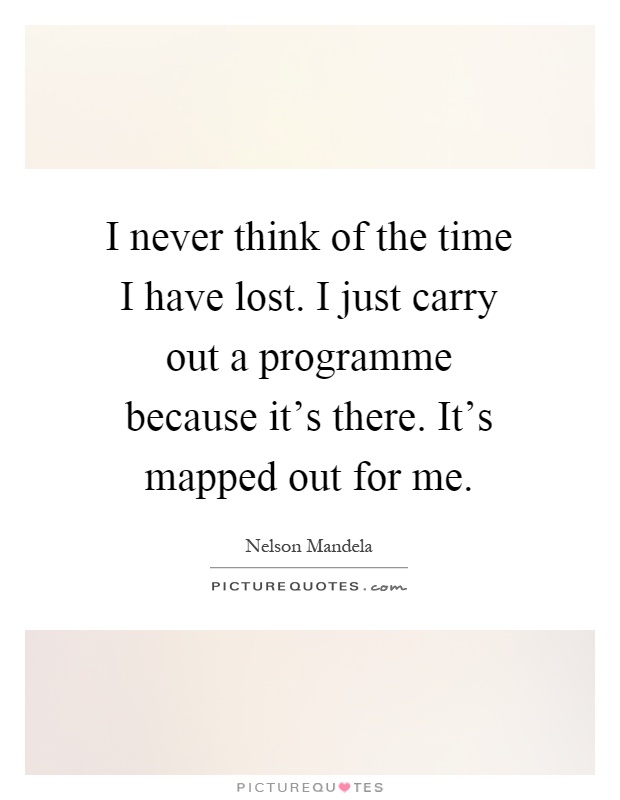 I never think of the time I have lost. I just carry out a programme because it's there. It's mapped out for me Picture Quote #1