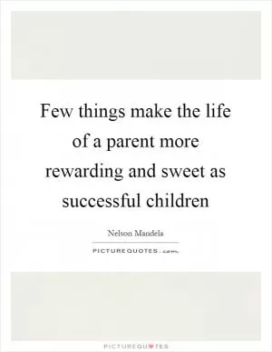 Few things make the life of a parent more rewarding and sweet as successful children Picture Quote #1