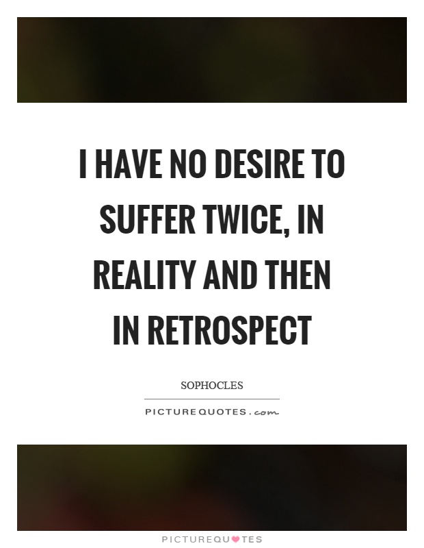 I have no desire to suffer twice, in reality and then in retrospect Picture Quote #1