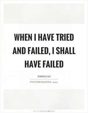 When I have tried and failed, I shall have failed Picture Quote #1