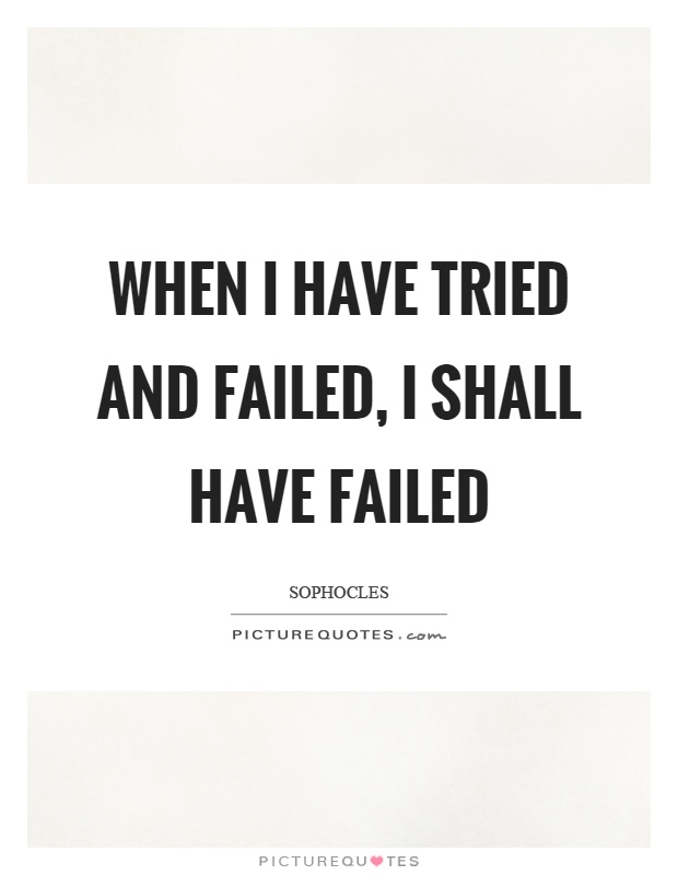 When I have tried and failed, I shall have failed Picture Quote #1