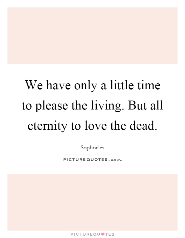 We have only a little time to please the living. But all eternity to love the dead Picture Quote #1